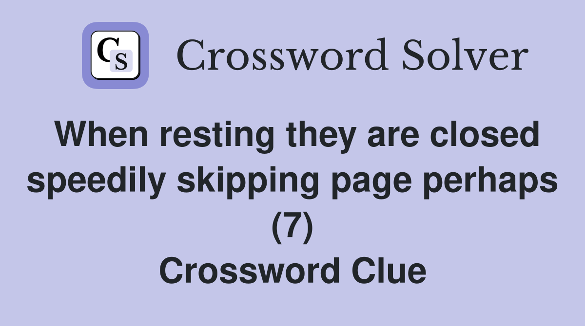 When resting they are closed speedily skipping page perhaps (7